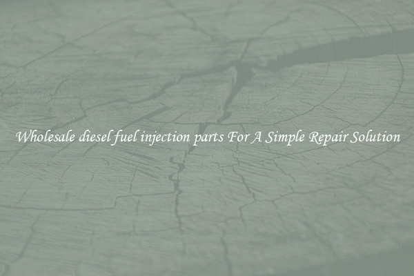 Wholesale diesel fuel injection parts For A Simple Repair Solution