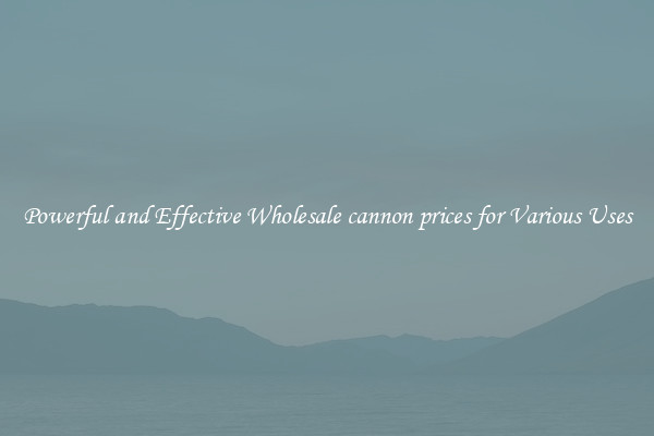 Powerful and Effective Wholesale cannon prices for Various Uses