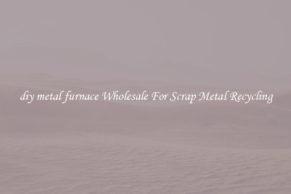 diy metal furnace Wholesale For Scrap Metal Recycling