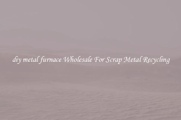 diy metal furnace Wholesale For Scrap Metal Recycling