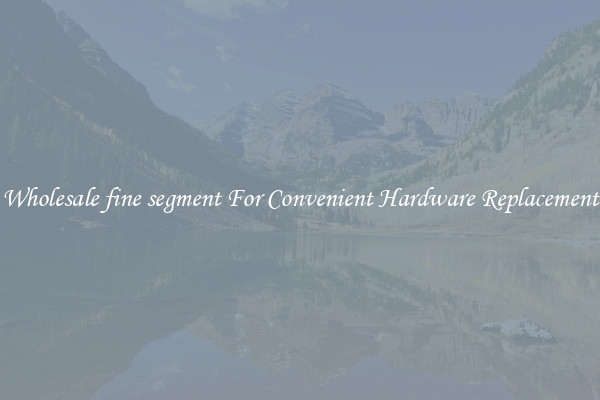 Wholesale fine segment For Convenient Hardware Replacement