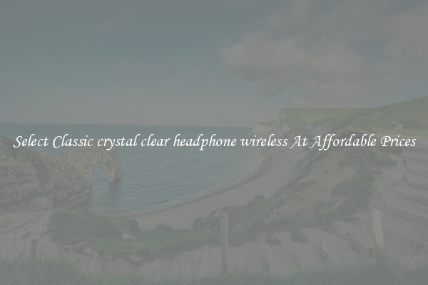 Select Classic crystal clear headphone wireless At Affordable Prices