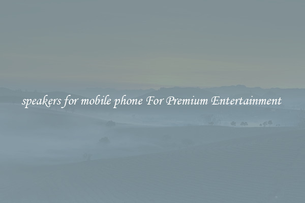 speakers for mobile phone For Premium Entertainment 