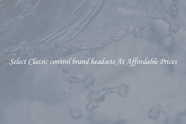 Select Classic control brand headsets At Affordable Prices