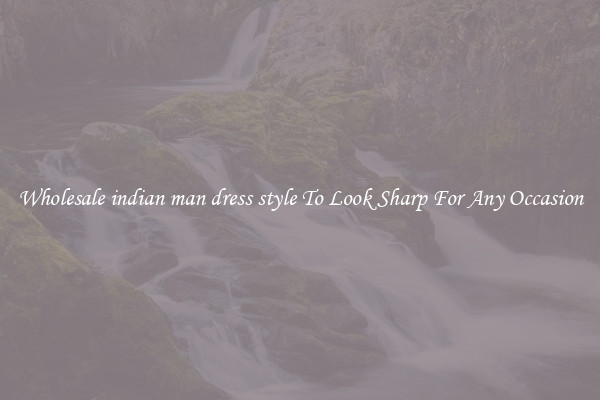 Wholesale indian man dress style To Look Sharp For Any Occasion