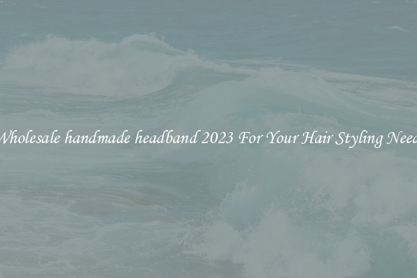 Wholesale handmade headband 2023 For Your Hair Styling Needs