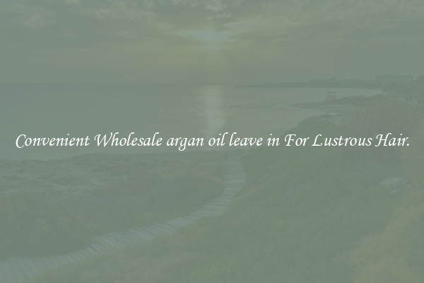 Convenient Wholesale argan oil leave in For Lustrous Hair.
