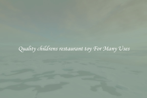Quality childrens restaurant toy For Many Uses