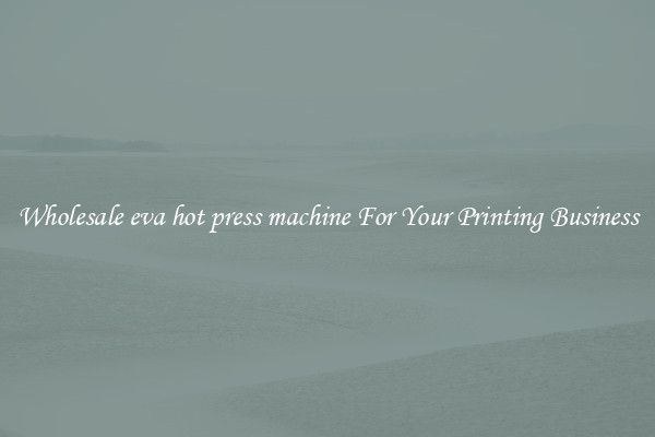Wholesale eva hot press machine For Your Printing Business