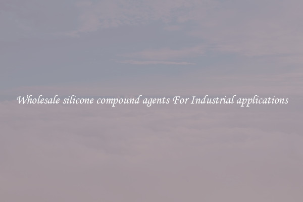 Wholesale silicone compound agents For Industrial applications
