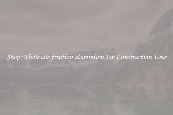 Shop Wholesale fixation aluminium For Construction Uses