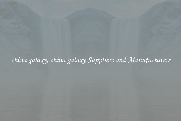 china galaxy, china galaxy Suppliers and Manufacturers