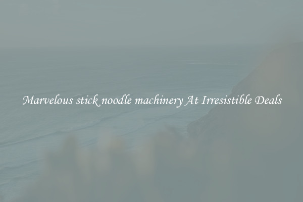 Marvelous stick noodle machinery At Irresistible Deals