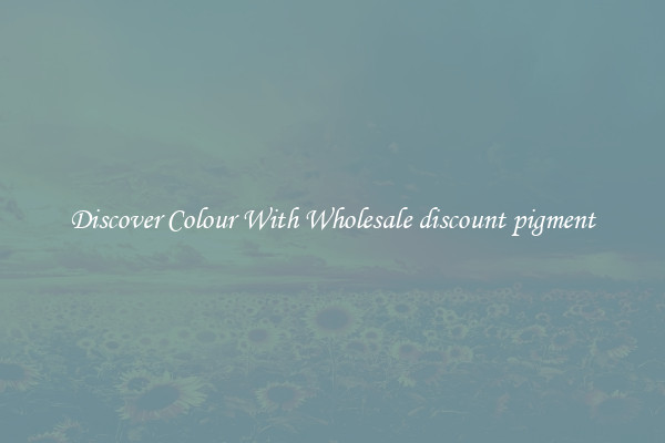 Discover Colour With Wholesale discount pigment