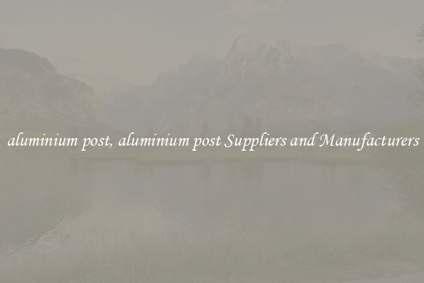aluminium post, aluminium post Suppliers and Manufacturers