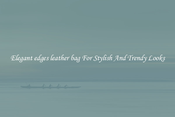 Elegant edges leather bag For Stylish And Trendy Looks