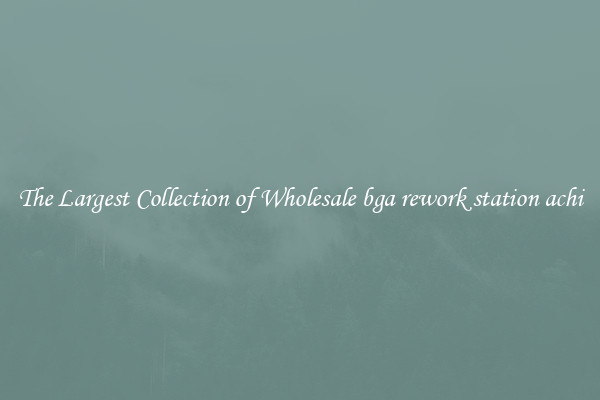 The Largest Collection of Wholesale bga rework station achi