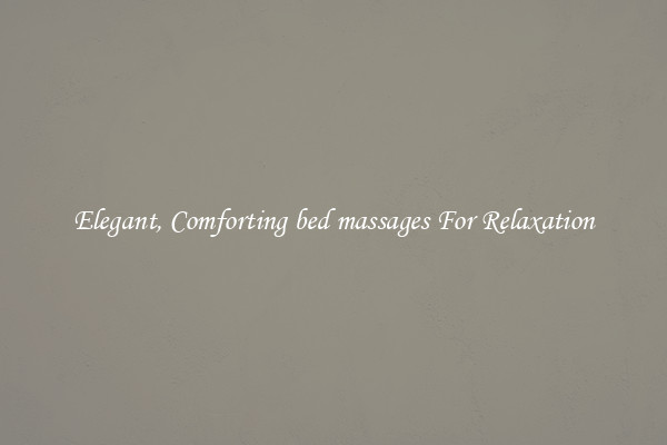 Elegant, Comforting bed massages For Relaxation