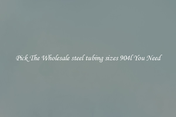 Pick The Wholesale steel tubing sizes 904l You Need