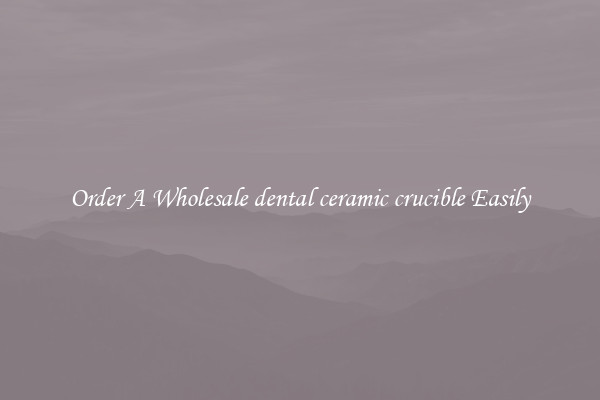 Order A Wholesale dental ceramic crucible Easily