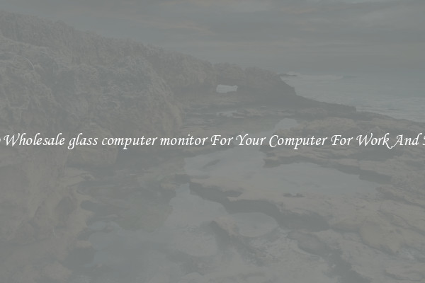 Crisp Wholesale glass computer monitor For Your Computer For Work And Home