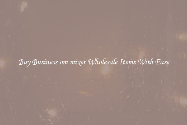 Buy Business om mixer Wholesale Items With Ease