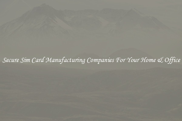 Secure Sim Card Manufacturing Companies For Your Home & Office