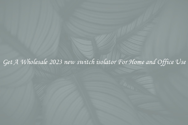 Get A Wholesale 2023 new switch isolator For Home and Office Use