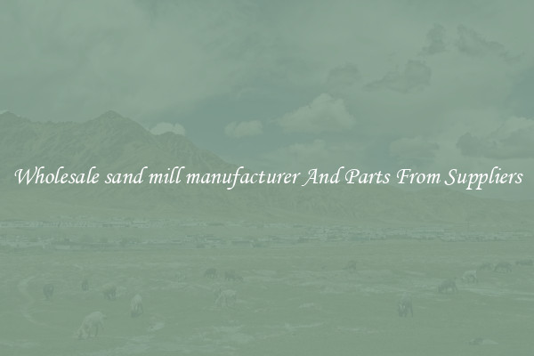 Wholesale sand mill manufacturer And Parts From Suppliers