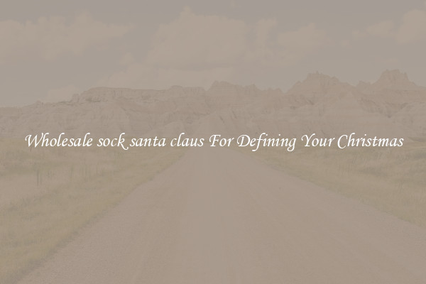 Wholesale sock santa claus For Defining Your Christmas