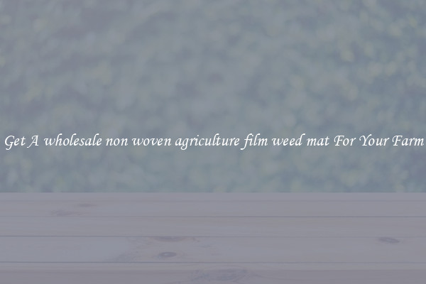 Get A wholesale non woven agriculture film weed mat For Your Farm