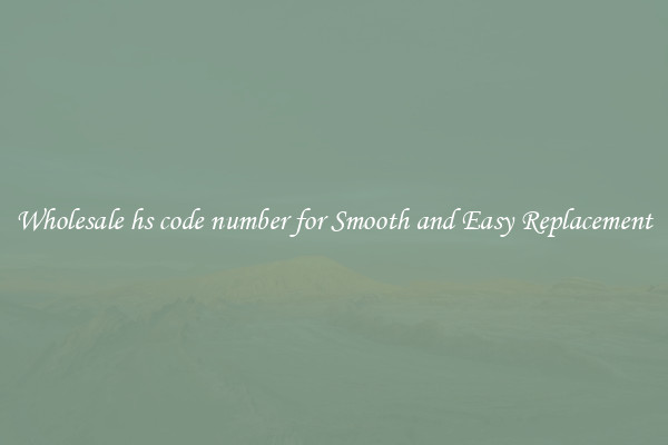 Wholesale hs code number for Smooth and Easy Replacement