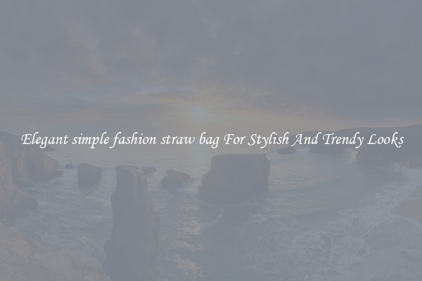 Elegant simple fashion straw bag For Stylish And Trendy Looks