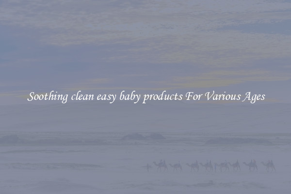 Soothing clean easy baby products For Various Ages
