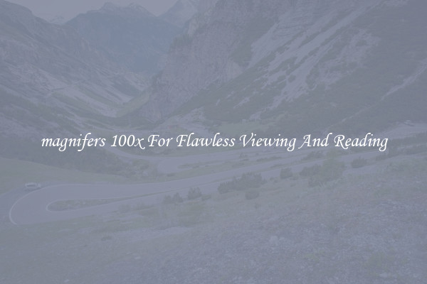 magnifers 100x For Flawless Viewing And Reading