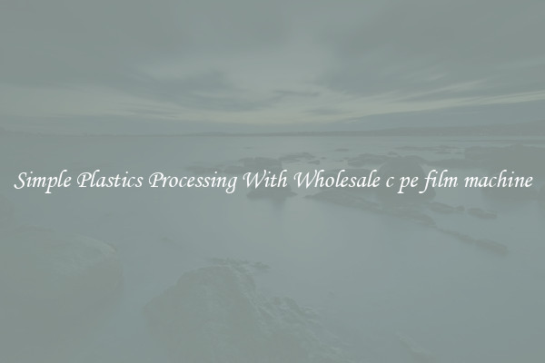 Simple Plastics Processing With Wholesale c pe film machine