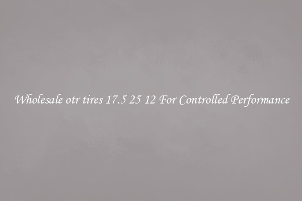 Wholesale otr tires 17.5 25 12 For Controlled Performance