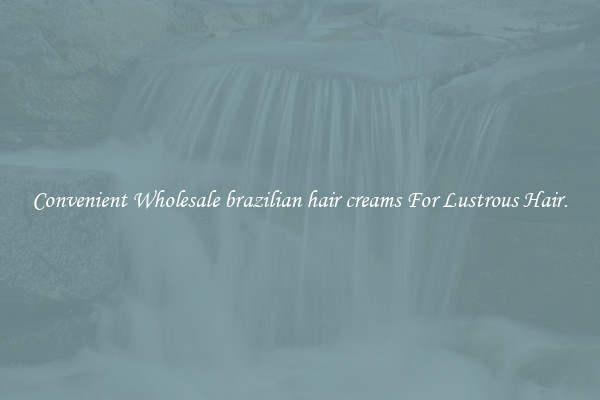 Convenient Wholesale brazilian hair creams For Lustrous Hair.