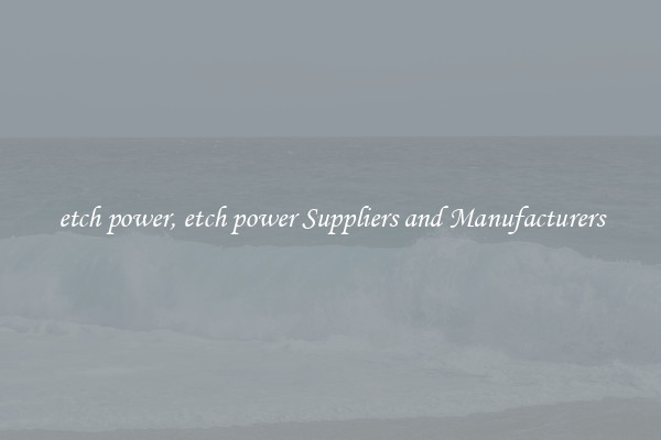 etch power, etch power Suppliers and Manufacturers