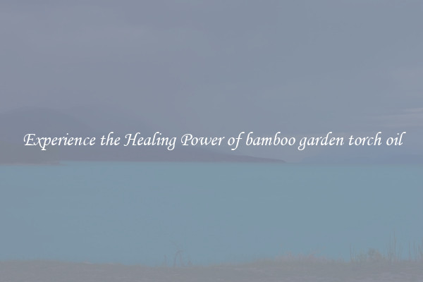 Experience the Healing Power of bamboo garden torch oil