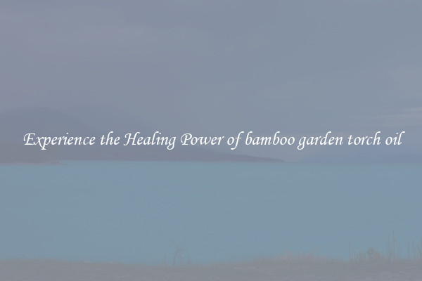 Experience the Healing Power of bamboo garden torch oil