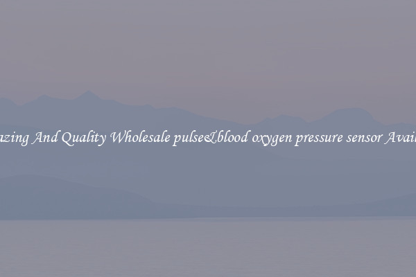 Amazing And Quality Wholesale pulse&amp;blood oxygen pressure sensor Available