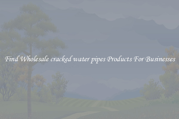 Find Wholesale cracked water pipes Products For Businesses
