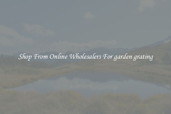 Shop From Online Wholesalers For garden grating