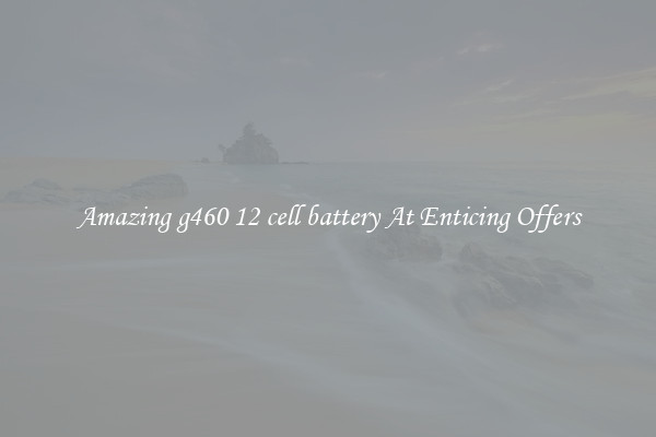Amazing g460 12 cell battery At Enticing Offers
