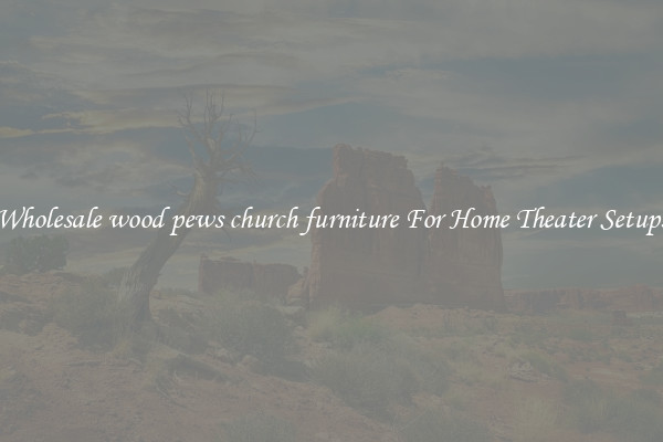 Wholesale wood pews church furniture For Home Theater Setups