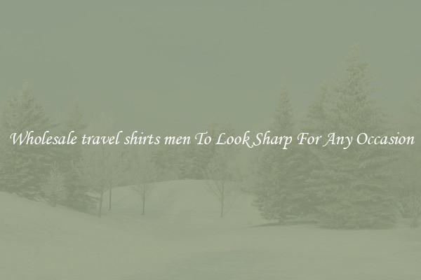 Wholesale travel shirts men To Look Sharp For Any Occasion