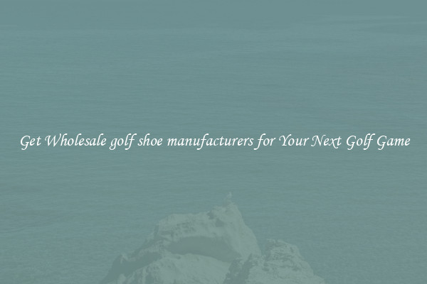 Get Wholesale golf shoe manufacturers for Your Next Golf Game