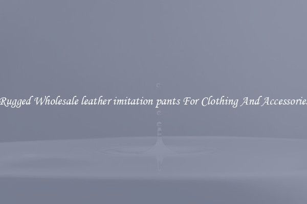 Rugged Wholesale leather imitation pants For Clothing And Accessories