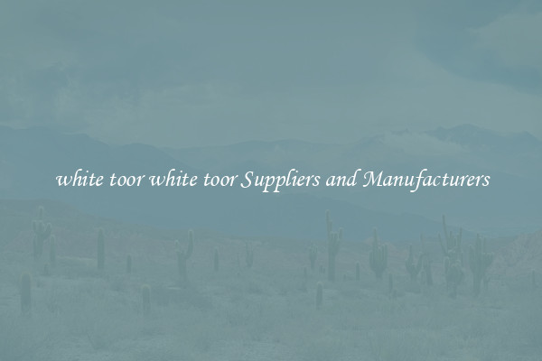 white toor white toor Suppliers and Manufacturers